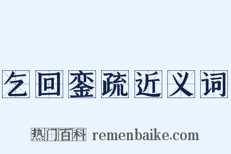 乞回銮疏近义词是什么意思的图片